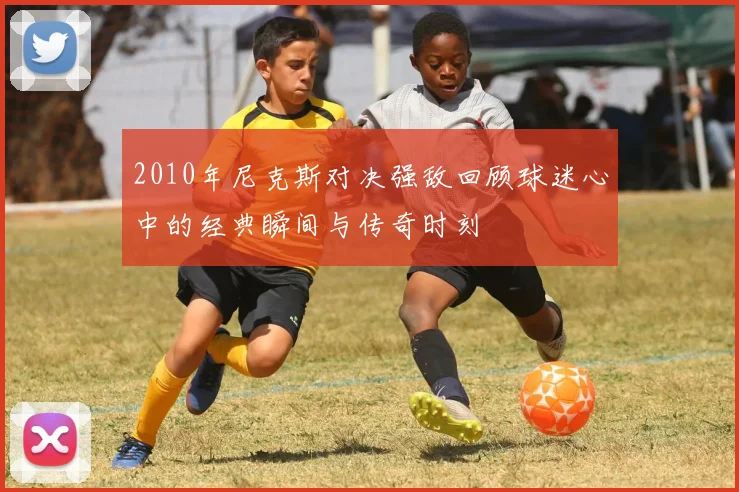 2010年尼克斯对决强敌回顾球迷心中的经典瞬间与传奇时刻