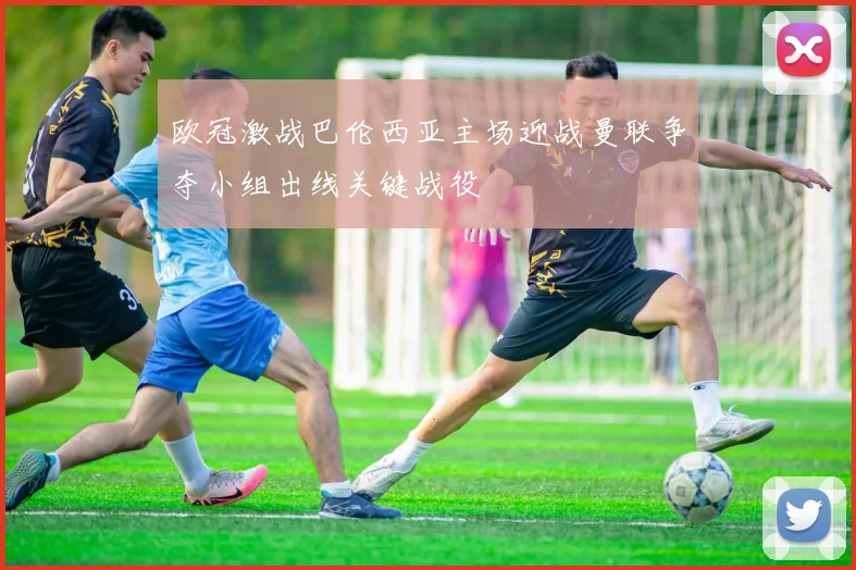 欧冠激战巴伦西亚主场迎战曼联争夺小组出线关键战役